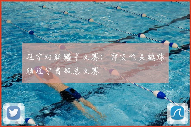 辽宁对新疆半决赛：郭艾伦关键球助辽宁晋级总决赛