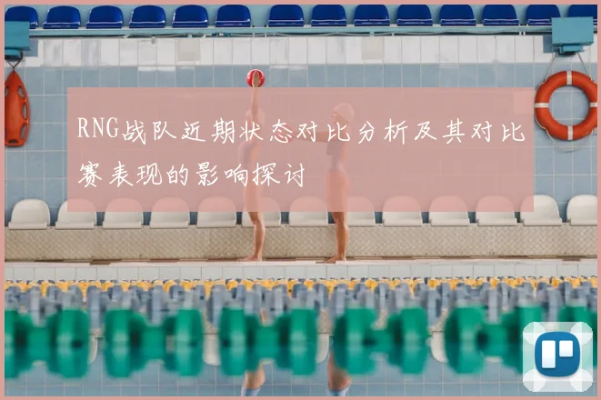 RNG战队近期状态对比分析及其对比赛表现的影响探讨