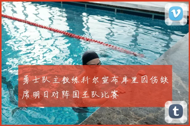 勇士队主教练科尔宣布库里因伤缺席明日对阵国王队比赛