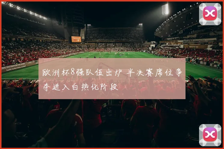 欧洲杯8强队伍出炉 半决赛席位争夺进入白热化阶段