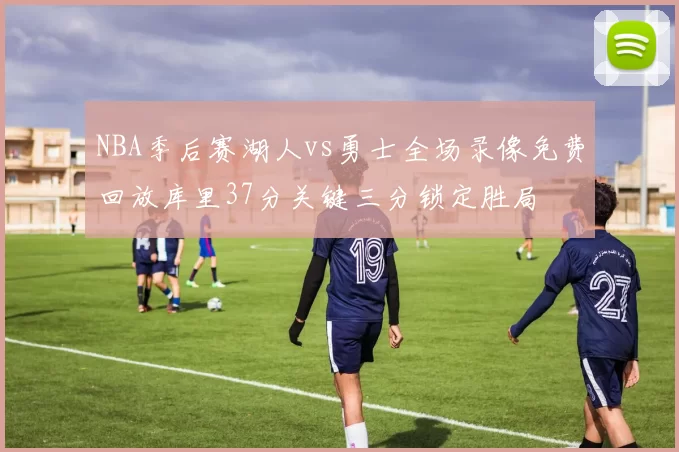 NBA季后赛湖人vs勇士全场录像免费回放库里37分关键三分锁定胜局
