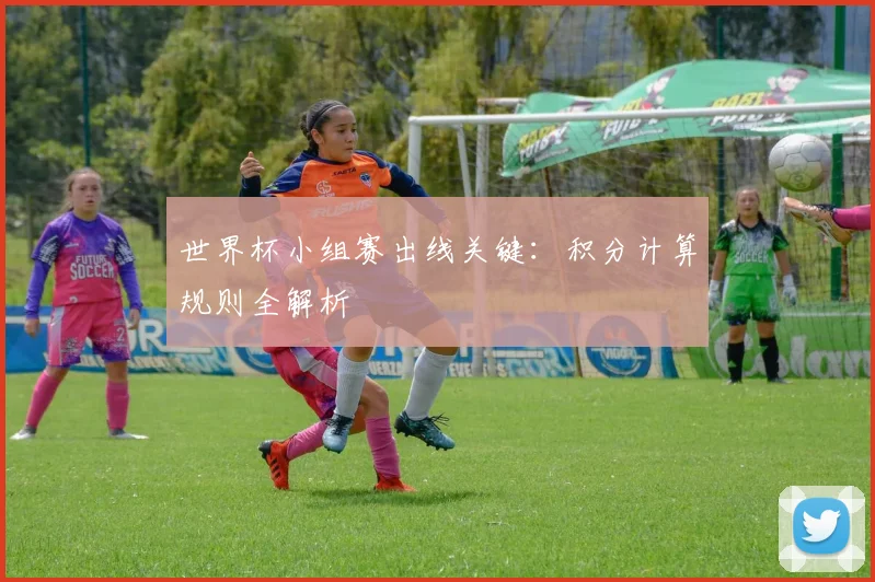 世界杯小组赛出线关键：积分计算规则全解析