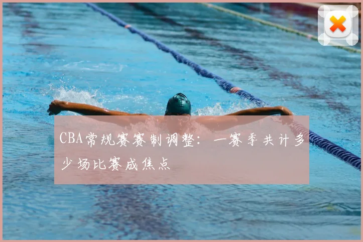 CBA常规赛赛制调整：一赛季共计多少场比赛成焦点