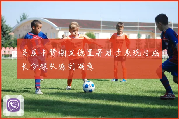 乌度卡赞谢泼德显著进步表现与成长令球队感到满意