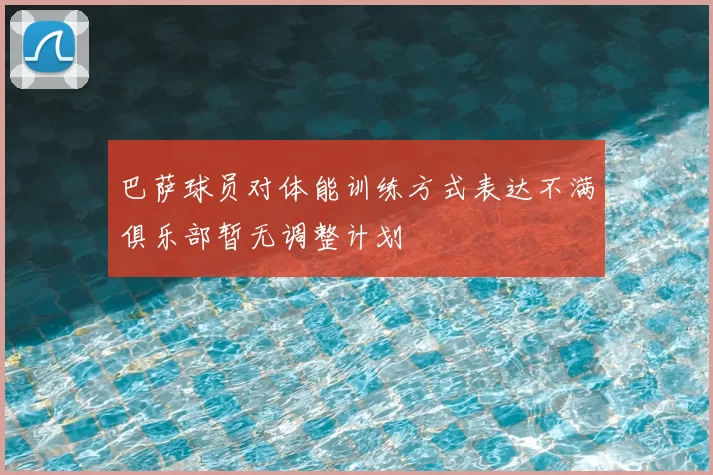 巴萨球员对体能训练方式表达不满俱乐部暂无调整计划