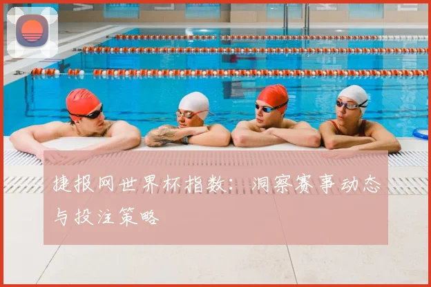 捷报网世界杯指数：洞察赛事动态与投注策略