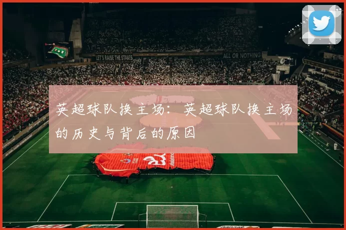 英超球队换主场：英超球队换主场的历史与背后的原因