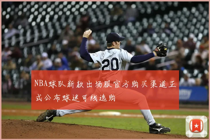NBA球队新款出场服官方购买渠道正式公布球迷可线选购
