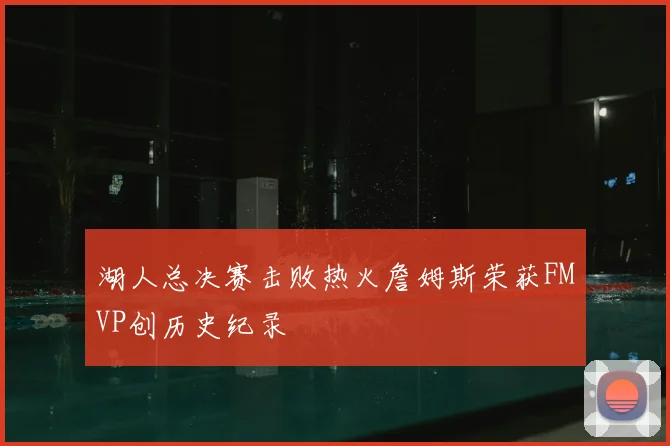 湖人总决赛击败热火詹姆斯荣获FMVP创历史纪录