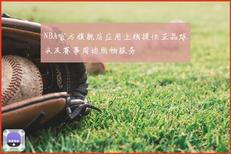 NBA官方旗舰店应用上线提供正品球衣及赛事周边购物服务
