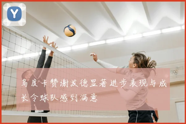 乌度卡赞谢泼德显著进步表现与成长令球队感到满意