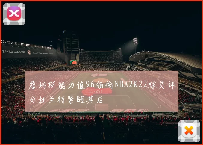 詹姆斯能力值96领衔NBA2K22球员评分杜兰特紧随其后