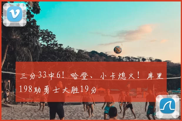 三分33中6！哈登、小卡熄火！库里198助勇士大胜19分