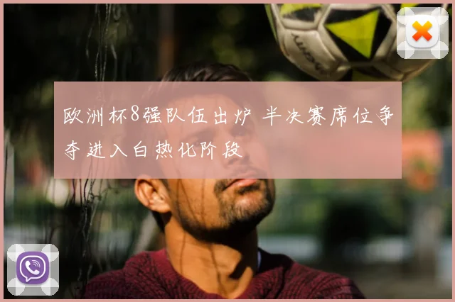 欧洲杯8强队伍出炉 半决赛席位争夺进入白热化阶段