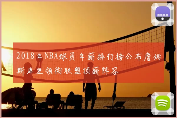 2018年NBA球员年薪排行榜公布詹姆斯库里领衔联盟顶薪阵容