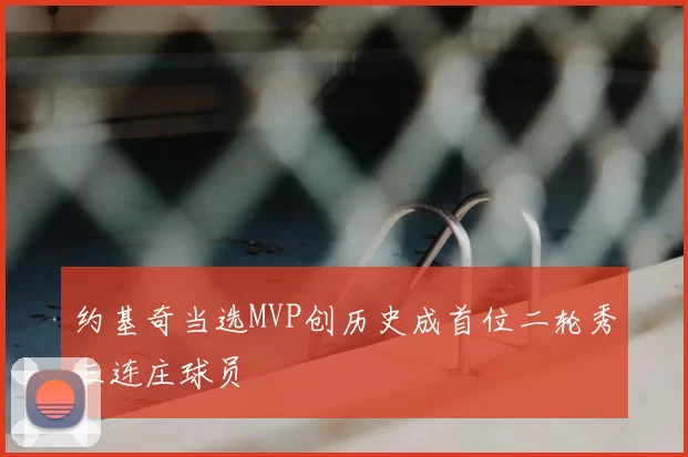 约基奇当选MVP创历史成首位二轮秀三连庄球员