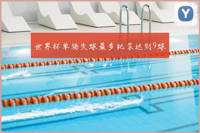 世界杯单场失球最多纪录达到9球