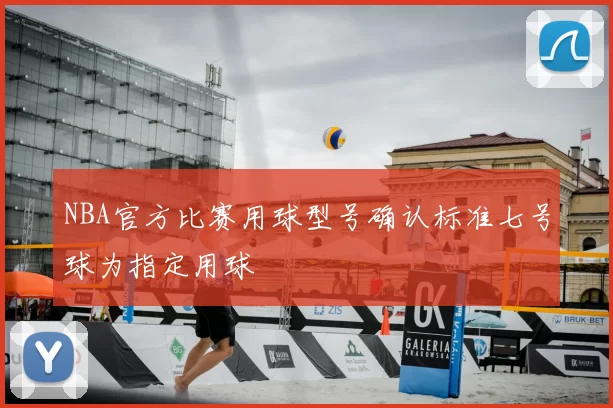NBA官方比赛用球型号确认标准七号球为指定用球