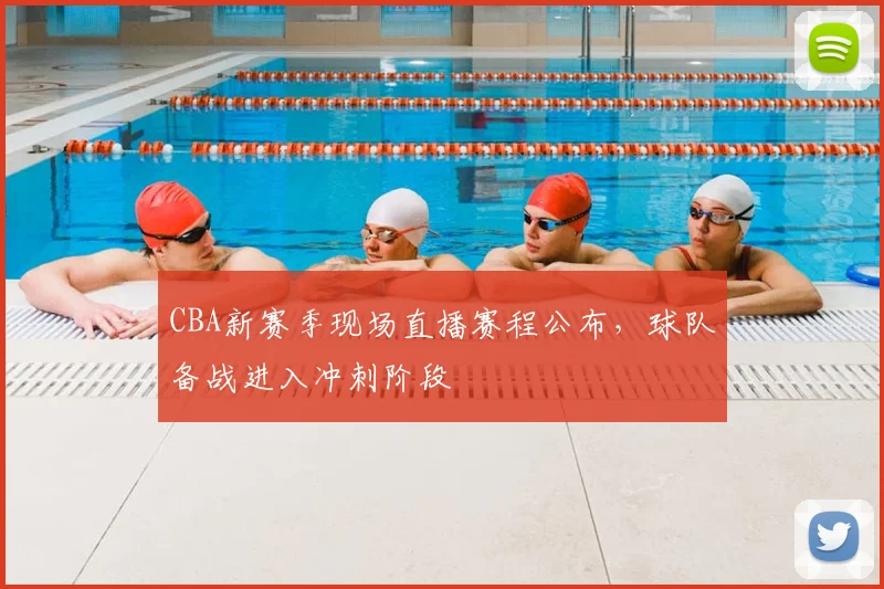 CBA新赛季现场直播赛程公布，球队备战进入冲刺阶段