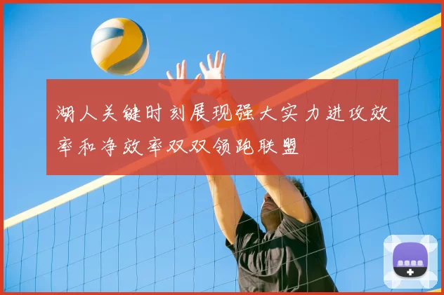 湖人关键时刻展现强大实力进攻效率和净效率双双领跑联盟