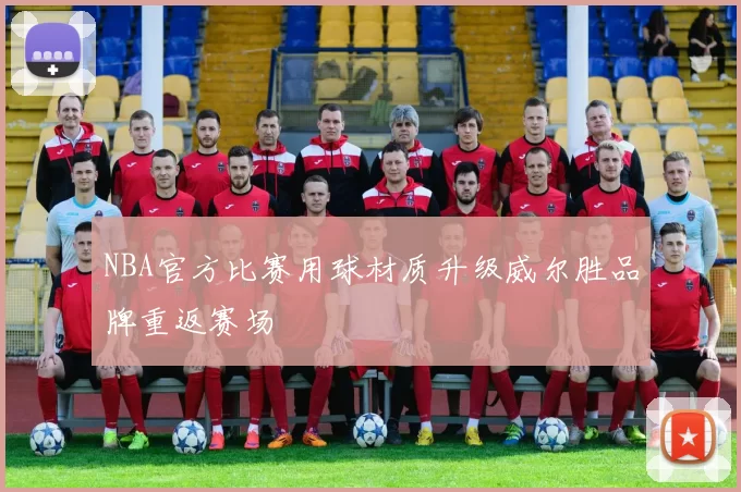 NBA官方比赛用球材质升级威尔胜品牌重返赛场