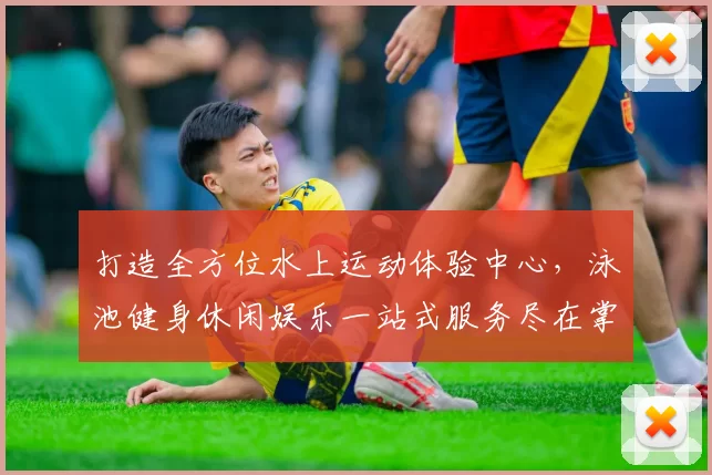 打造全方位水上运动体验中心，泳池健身休闲娱乐一站式服务尽在掌握