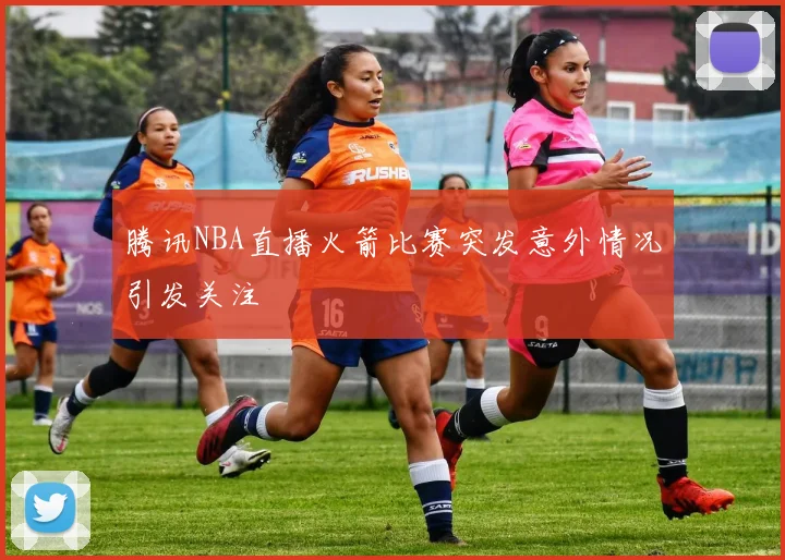 腾讯NBA直播火箭比赛突发意外情况引发关注