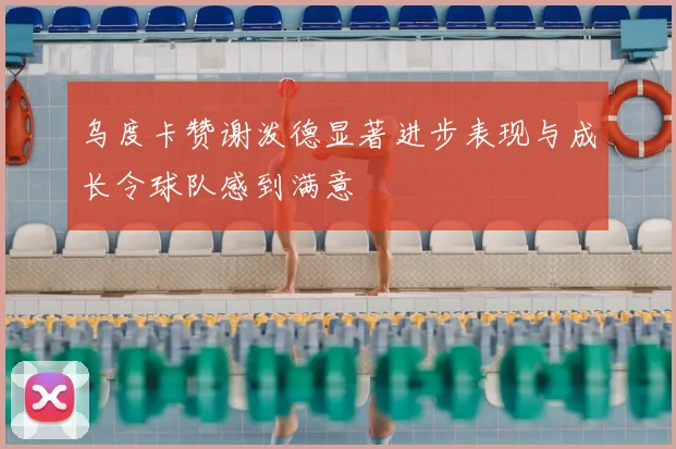 乌度卡赞谢泼德显著进步表现与成长令球队感到满意