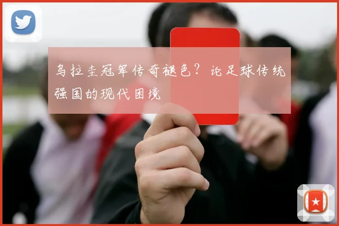 乌拉圭冠军传奇褪色？论足球传统强国的现代困境