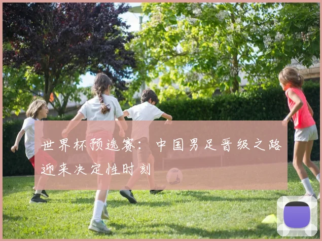 世界杯预选赛：中国男足晋级之路迎来决定性时刻