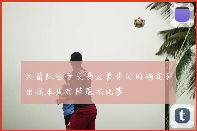 火箭队哈登交易后首秀时间确定将出战本周对阵魔术比赛