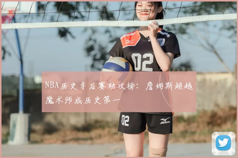 NBA历史季后赛助攻榜：詹姆斯超越魔术师成历史第一