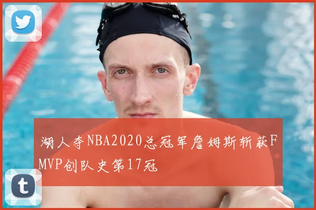 湖人夺NBA2020总冠军詹姆斯斩获FMVP创队史第17冠
