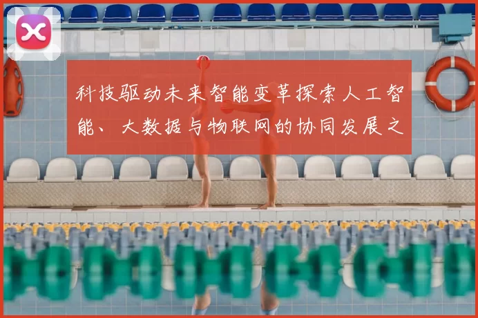 科技驱动未来智能变革探索人工智能、大数据与物联网的协同发展之路