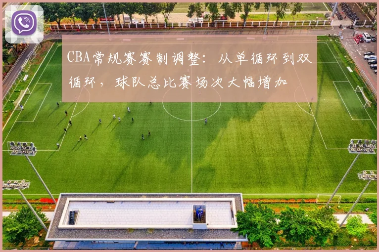 CBA常规赛赛制调整:从单循环到双循环,球队总比赛场次大幅增加