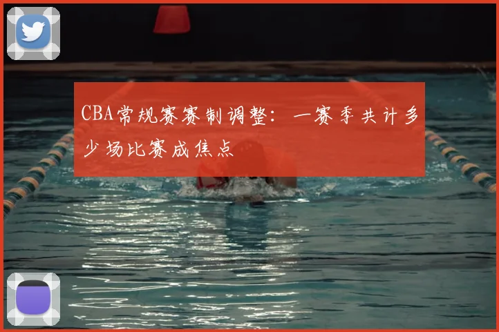CBA常规赛赛制调整:一赛季共计多少场比赛成焦点