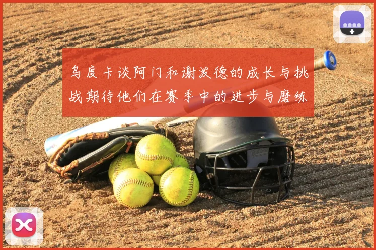 乌度卡谈阿门和谢泼德的成长与挑战期待他们在赛季中的进步与磨练