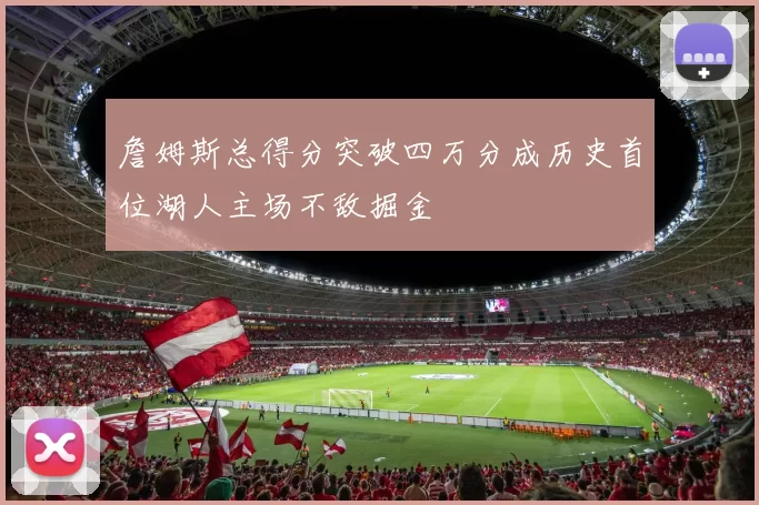 詹姆斯总得分突破四万分成历史首位湖人主场不敌掘金