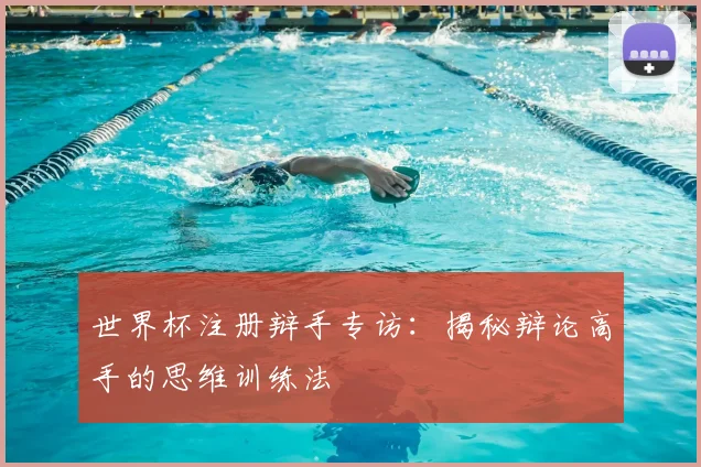 世界杯注册辩手专访：揭秘辩论高手的思维训练法