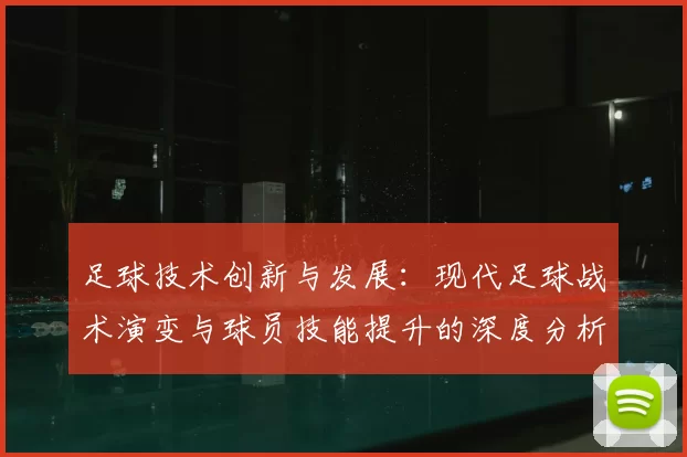 足球技术创新与发展：现代足球战术演变与球员技能提升的深度分析