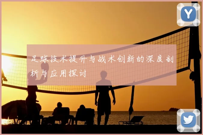 足球技术提升与战术创新的深度剖析与应用探讨