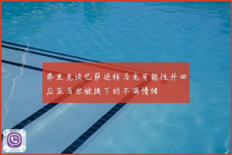 弗里克谈巴萨逆转马竞可能性并回应亚马尔被换下的不满情绪