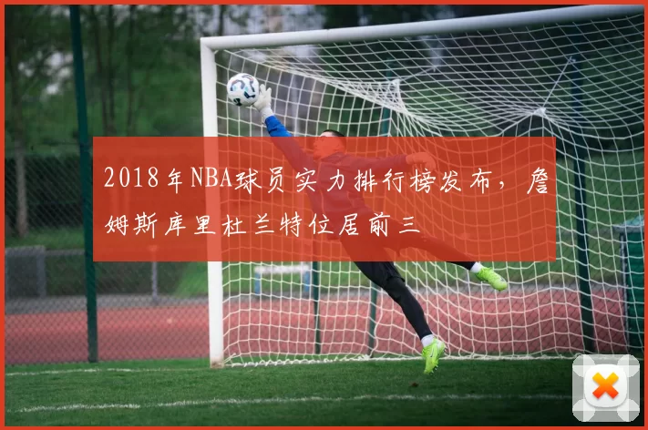 2018年NBA球员实力排行榜发布，詹姆斯库里杜兰特位居前三