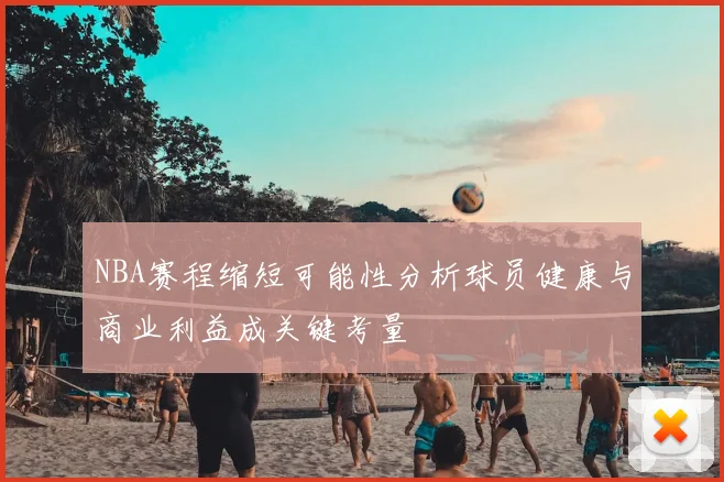 NBA赛程缩短可能性分析球员健康与商业利益成关键考量