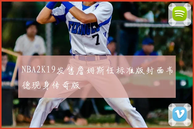 NBA2K19发售詹姆斯任标准版封面韦德现身传奇版