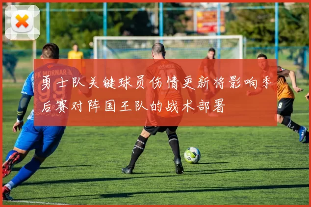 勇士队关键球员伤情更新将影响季后赛对阵国王队的战术部署
