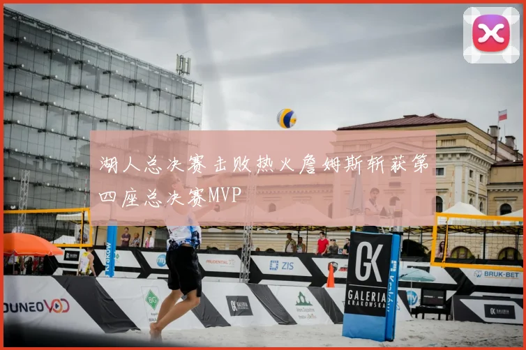 湖人总决赛击败热火詹姆斯斩获第四座总决赛MVP