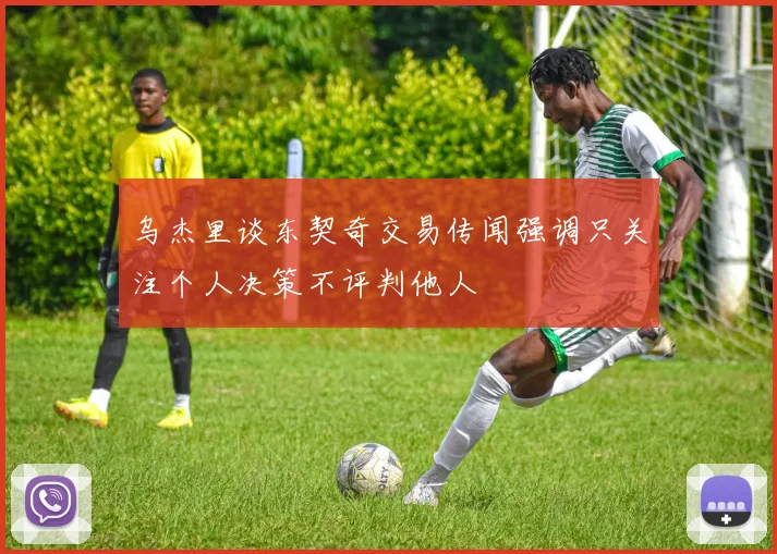 乌杰里谈东契奇交易传闻强调只关注个人决策不评判他人