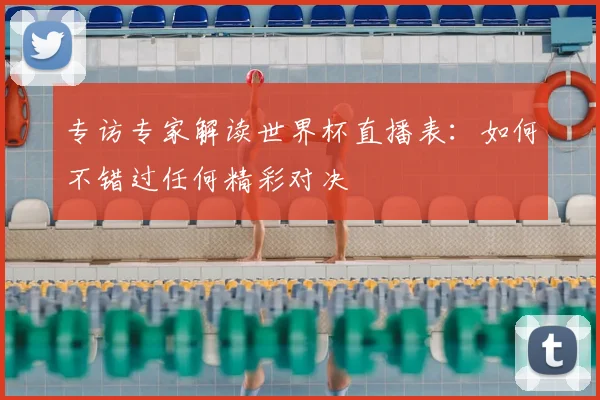 专访专家解读世界杯直播表:如何不错过任何精彩对决