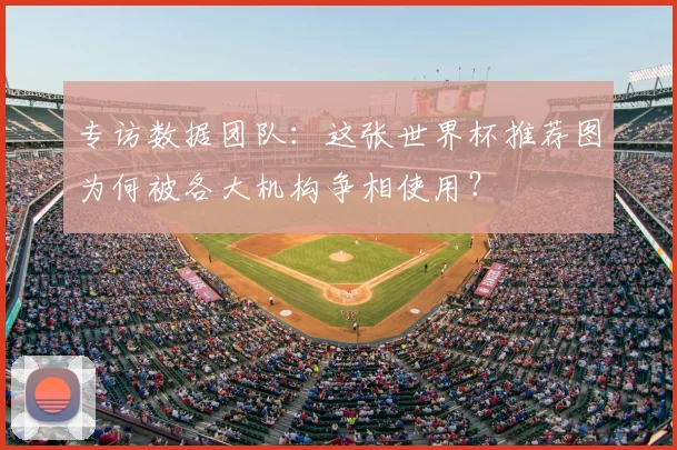 专访数据团队：这张世界杯推荐图为何被各大机构争相使用？